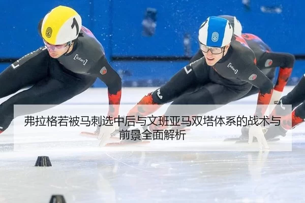 fu-la-ge-ruo-bei-ma-ci-xuan-zhong-hou-yu-wen-ban-ya-ma-shuang-ta-ti-xi-de-zhan-shu-yu-qian-jing-quan-mian-jie-xi-2-738.jpg