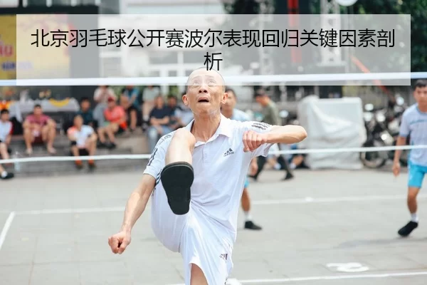 bei-jing-yu-mao-qiu-gong-kai-sai-bo-er-biao-xian-hui-gui-guan-jian-yin-su-pou-xi-2-306.jpg