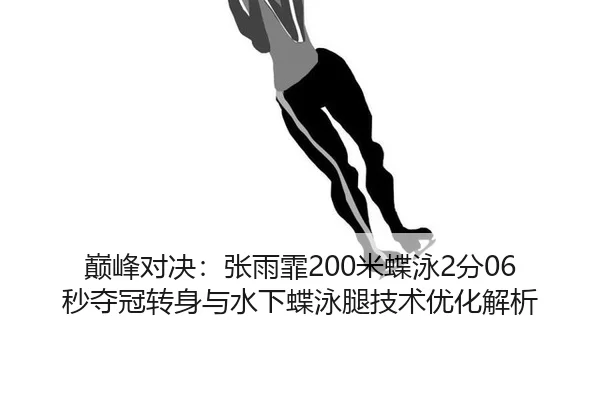 巅峰对决：张雨霏200米蝶泳2分06秒夺冠转身与水下蝶泳腿技术优化解析
