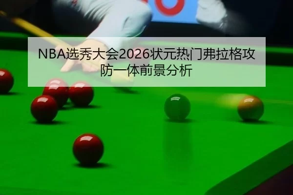 NBA选秀大会2026状元热门弗拉格攻防一体前景分析