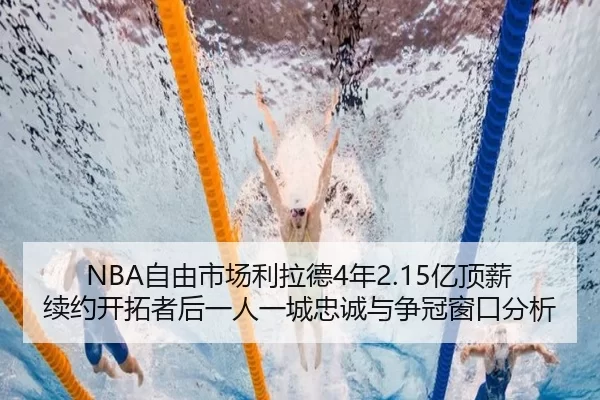 NBA自由市场利拉德4年2.15亿顶薪续约开拓者后一人一城忠诚与争冠窗口分析